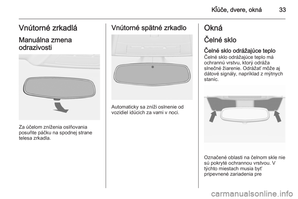 OPEL ASTRA J 2015.75  Používateľská príručka (in Slovak) Kľúče, dvere, okná33Vnútorné zrkadláManuálna zmena
odrazivosti
Za účelom zníženia oslňovania
posuňte páčku na spodnej strane
telesa zrkadla.
Vnútorné spätné zrkadlo
Automaticky sa 