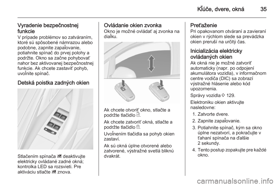 OPEL ASTRA J 2015.75  Používateľská príručka (in Slovak) Kľúče, dvere, okná35
Vyradenie bezpečnostnej
funkcie
V prípade problémov so zatváraním,
ktoré sú spôsobené námrazou alebo
podobne, zapnite zapaľovanie,
potiahnite spínač do prvej polo