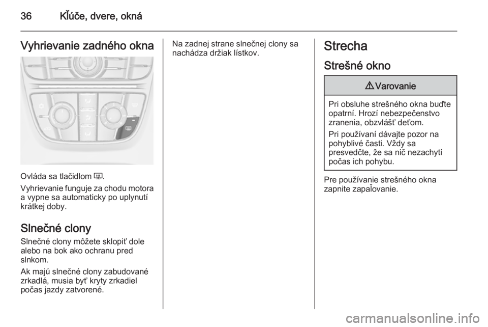 OPEL ASTRA J 2015.75  Používateľská príručka (in Slovak) 36Kľúče, dvere, oknáVyhrievanie zadného okna
Ovláda sa tlačidlom Ü.
Vyhrievanie funguje za chodu motora
a vypne sa automaticky po uplynutí
krátkej doby.
Slnečné clony
Slnečné clony môž