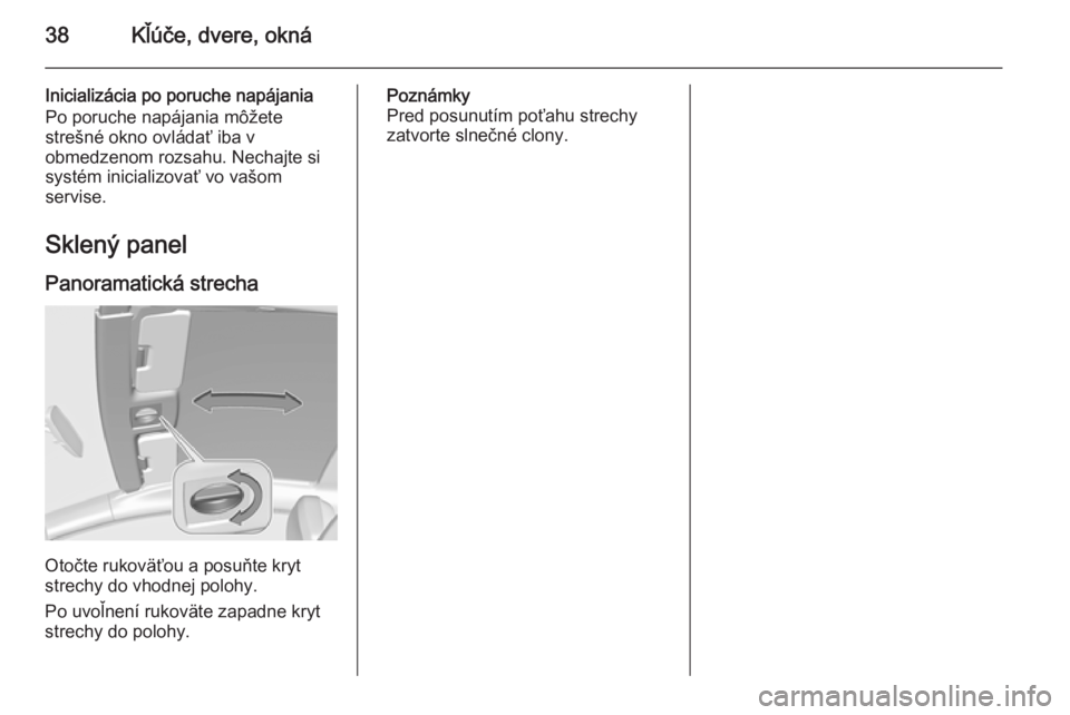 OPEL ASTRA J 2015.75  Používateľská príručka (in Slovak) 38Kľúče, dvere, okná
Inicializácia po poruche napájania
Po poruche napájania môžete
strešné okno ovládať iba v
obmedzenom rozsahu. Nechajte si
systém inicializovať vo vašom
servise.
Sk