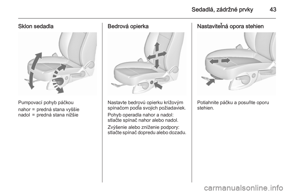 OPEL ASTRA J 2015.75  Používateľská príručka (in Slovak) Sedadlá, zádržné prvky43
Sklon sedadla
Pumpovací pohyb páčkou
nahor=predná stana vyššienadol=predná stana nižšieBedrová opierka
Nastavte bedrovú opierku krížovým
spínačom podľa sv