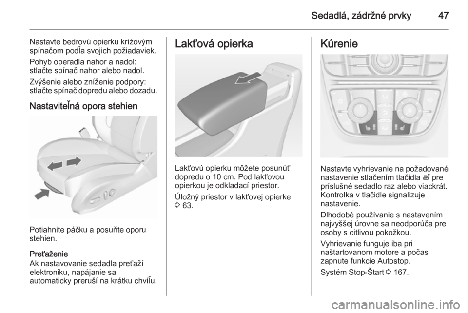 OPEL ASTRA J 2015.75  Používateľská príručka (in Slovak) Sedadlá, zádržné prvky47
Nastavte bedrovú opierku krížovým
spínačom podľa svojich požiadaviek.
Pohyb operadla nahor a nadol:
stlačte spínač nahor alebo nadol.
Zvýšenie alebo zníženi