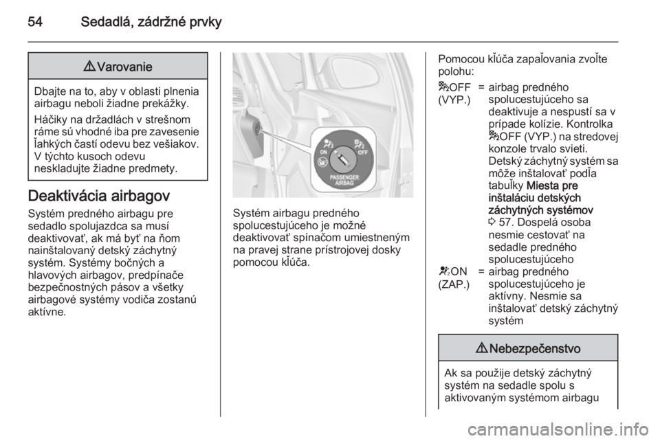 OPEL ASTRA J 2015.75  Používateľská príručka (in Slovak) 54Sedadlá, zádržné prvky9Varovanie
Dbajte na to, aby v oblasti plnenia
airbagu neboli žiadne prekážky.
Háčiky na držadlách v strešnom
ráme sú vhodné iba pre zavesenie
ľahkých častí 