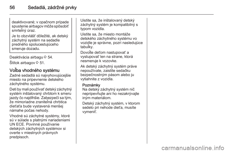 OPEL ASTRA J 2015.75  Používateľská príručka (in Slovak) 56Sedadlá, zádržné prvkydeaktivované; v opačnom prípadespustenie airbagov môže spôsobiť
smrteľný úraz.
Je to obzvlášť dôležité, ak detský záchytný systém na sedadle
predného s
