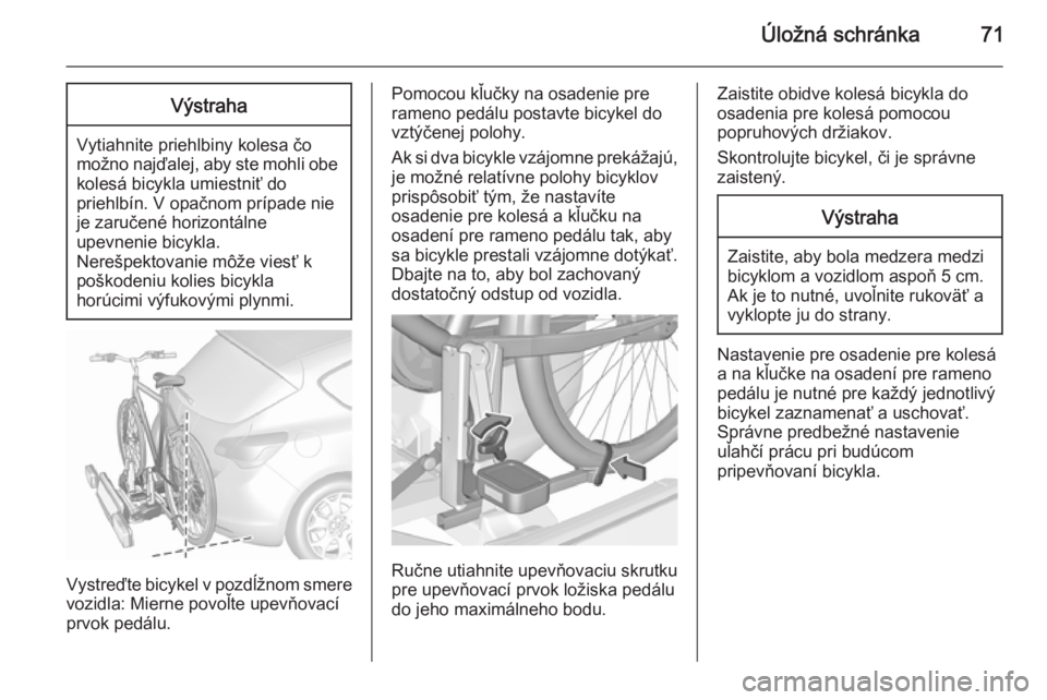 OPEL ASTRA J 2015.75  Používateľská príručka (in Slovak) Úložná schránka71Výstraha
Vytiahnite priehlbiny kolesa čomožno najďalej, aby ste mohli obe kolesá bicykla umiestniť do
priehlbín. V opačnom prípade nie
je zaručené horizontálne
upevnen