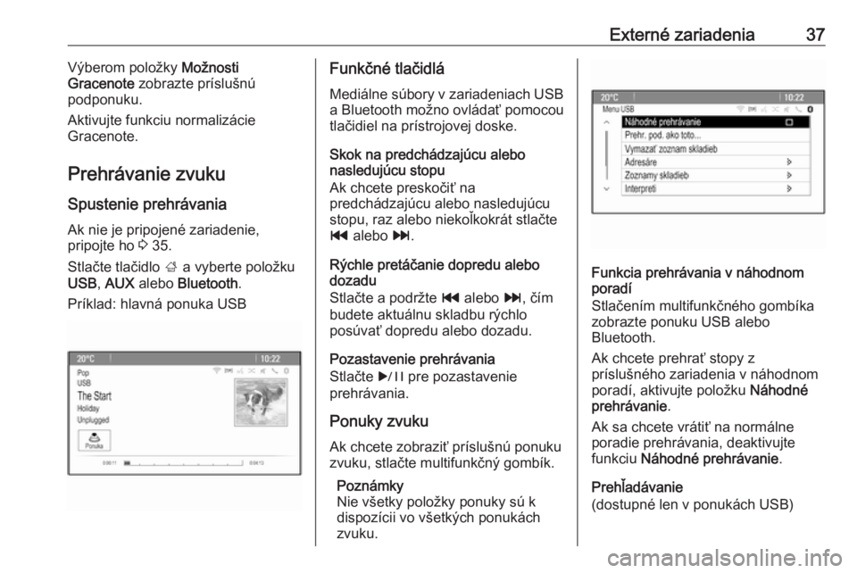 OPEL ASTRA J 2016  Návod na obsluhu informačného systému (in Slovak) Externé zariadenia37Výberom položky Možnosti
Gracenote  zobrazte príslušnú
podponuku.
Aktivujte funkciu normalizácie
Gracenote.
Prehrávanie zvuku Spustenie prehrávania Ak nie je pripojené z