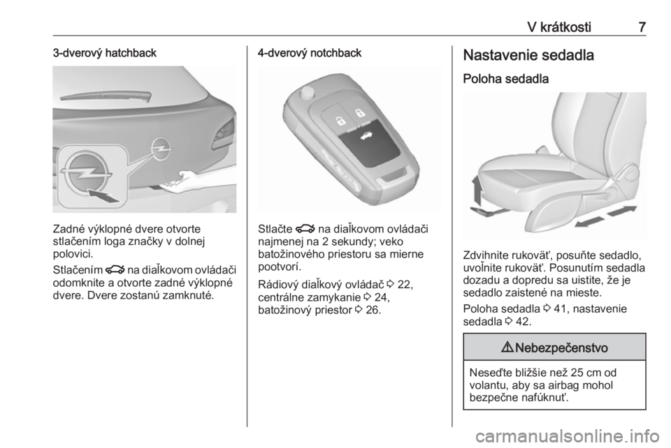 OPEL ASTRA J 2016  Používateľská príručka (in Slovak) V krátkosti73-dverový hatchback
Zadné výklopné dvere otvorte
stlačením loga značky v dolnej
polovici.
Stlačením  x na diaľkovom ovládači
odomknite a otvorte zadné výklopné
dvere. Dvere