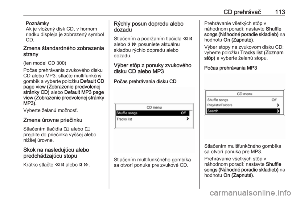 OPEL ASTRA J 2016.5  Návod na obsluhu informačného systému (in Slovak) CD prehrávač113Poznámky
Ak je vložený disk CD, v hornom
riadku displeja je zobrazený symbol
CD.
Zmena štandardného zobrazenia
strany
(len model CD 300) Počas prehrávania zvukového disku
CD 
