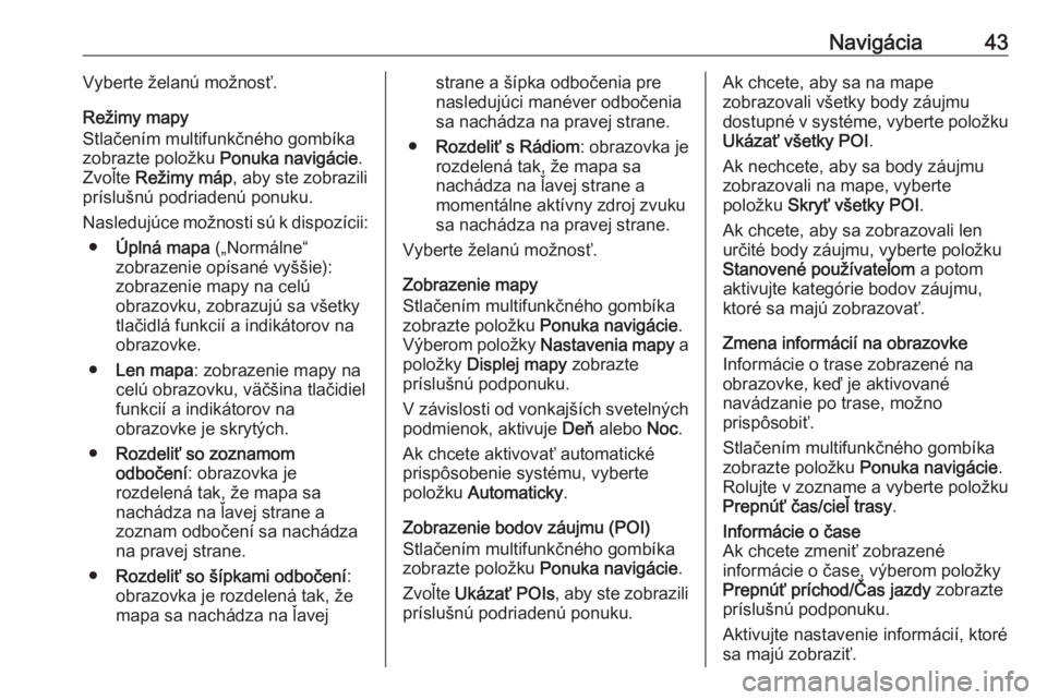 OPEL ASTRA J 2016.5  Návod na obsluhu informačného systému (in Slovak) Navigácia43Vyberte želanú možnosť.
Režimy mapy
Stlačením multifunkčného gombíka
zobrazte položku  Ponuka navigácie .
Zvoľte  Režimy máp , aby ste zobrazili
príslušnú podriadenú pon