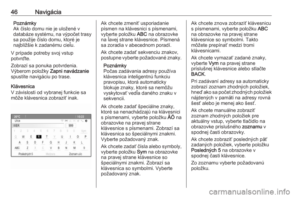 OPEL ASTRA J 2016.5  Návod na obsluhu informačného systému (in Slovak) 46NavigáciaPoznámky
Ak číslo domu nie je uložené v
databáze systému, na výpočet trasy sa použije číslo domu, ktoré je
najbližšie k zadanému cieľu.
V prípade potreby svoj vstup
potvr