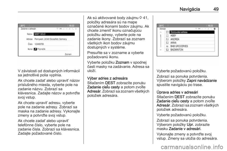 OPEL ASTRA J 2016.5  Návod na obsluhu informačného systému (in Slovak) Navigácia49
V závislosti od dostupných informáciísa jednotlivé polia vyplnia.
Ak chcete zadať alebo upraviť názov
príslušného miesta, vyberte pole na
zadanie názvu. Zobrazí sa
klávesnic