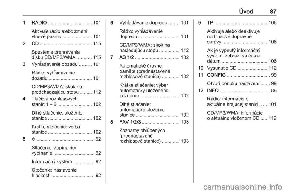 OPEL ASTRA J 2016.5  Návod na obsluhu informačného systému (in Slovak) Úvod871 RADIO................................. 101
Aktivuje rádio alebo zmení
vlnové pásmo ......................101
2 CD ....................................... 115
Spustenie prehrávania
disku 