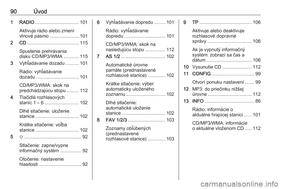 OPEL ASTRA J 2016.5  Návod na obsluhu informačného systému (in Slovak) 90Úvod1 RADIO................................. 101
Aktivuje rádio alebo zmení
vlnové pásmo ......................101
2 CD ....................................... 115
Spustenie prehrávania
disku 