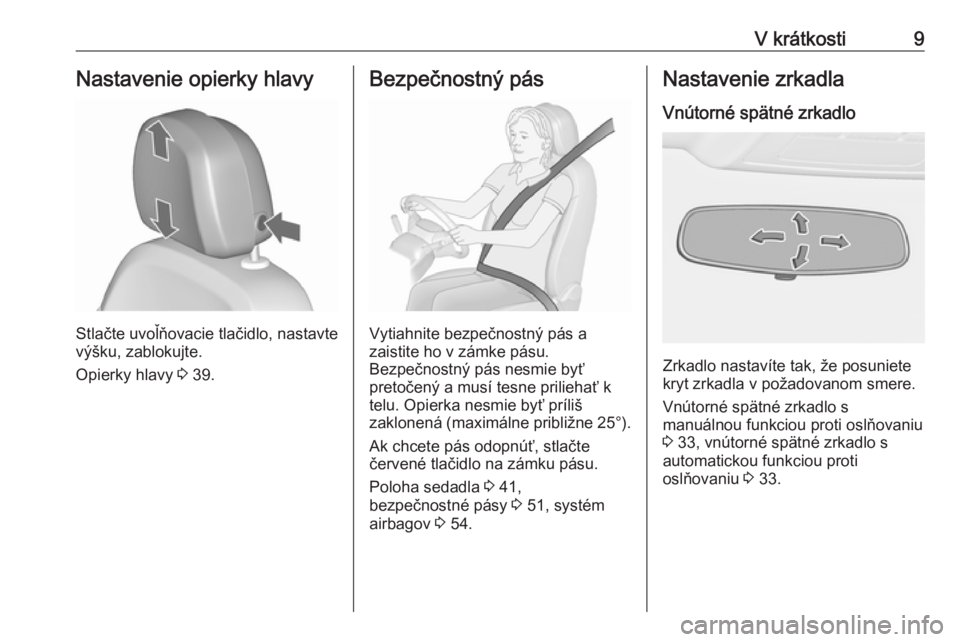 OPEL ASTRA J 2016.5  Používateľská príručka (in Slovak) V krátkosti9Nastavenie opierky hlavy
Stlačte uvoľňovacie tlačidlo, nastavte
výšku, zablokujte.
Opierky hlavy  3 39.
Bezpečnostný pás
Vytiahnite bezpečnostný pás a
zaistite ho v zámke pá