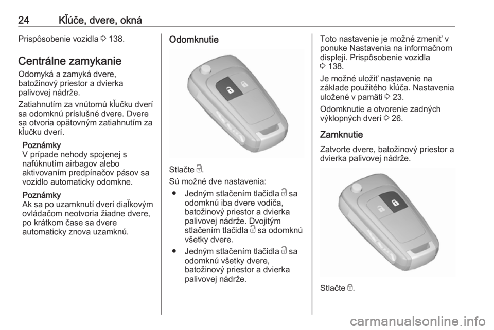 OPEL ASTRA J 2016.5  Používateľská príručka (in Slovak) 24Kľúče, dvere, oknáPrispôsobenie vozidla 3 138.
Centrálne zamykanie Odomyká a zamyká dvere,
batožinový priestor a dvierka
palivovej nádrže.
Zatiahnutím za vnútornú kľučku dverí
sa o