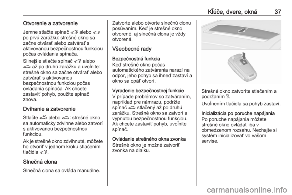 OPEL ASTRA J 2016.5 Používateľská príručka (in Slovak) Kľúče, dvere, okná37Otvorenie a zatvorenieJemne stlačte spínač p alebo r
po prvú zarážku: strešné okno sa začne otvárať alebo zatvárať s
aktivovanou bezpečnostnou funkciou
počas o OPEL ASTRA J 2016.5 Používateľská príručka (in Slovak) Kľúče, dvere, okná37Otvorenie a zatvorenieJemne stlačte spínač p alebo r
po prvú zarážku: strešné okno sa začne otvárať alebo zatvárať s
aktivovanou bezpečnostnou funkciou
počas o