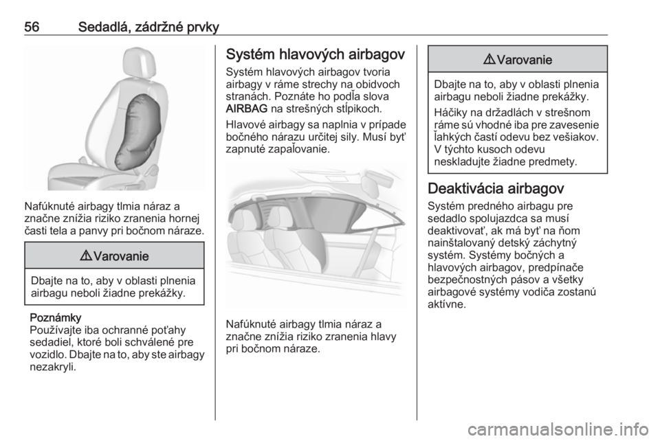OPEL ASTRA J 2016.5  Používateľská príručka (in Slovak) 56Sedadlá, zádržné prvky
Nafúknuté airbagy tlmia náraz a
značne znížia riziko zranenia hornej
časti tela a panvy pri bočnom náraze.
9 Varovanie
Dbajte na to, aby v oblasti plnenia
airbagu