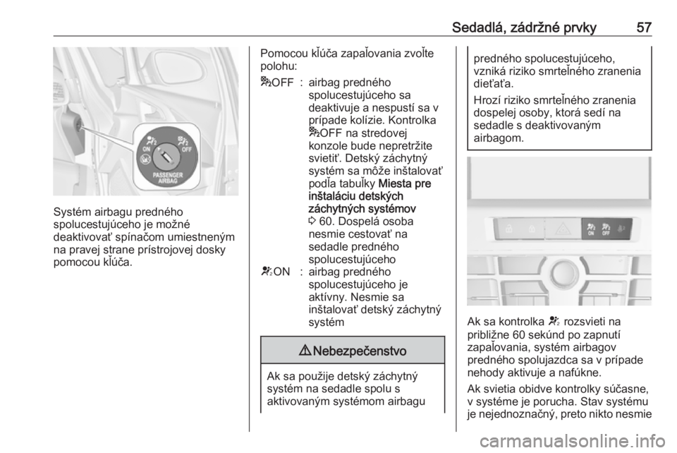 OPEL ASTRA J 2016.5  Používateľská príručka (in Slovak) Sedadlá, zádržné prvky57
Systém airbagu predného
spolucestujúceho je možné
deaktivovať spínačom umiestneným
na pravej strane prístrojovej dosky
pomocou kľúča.
Pomocou kľúča zapaľo