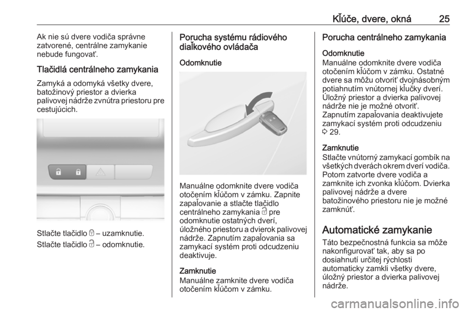 OPEL ASTRA J 2017  Používateľská príručka (in Slovak) Kľúče, dvere, okná25Ak nie sú dvere vodiča správne
zatvorené, centrálne zamykanie
nebude fungovať.
Tlačidlá centrálneho zamykania Zamyká a odomyká všetky dvere,
batožinový priestor a