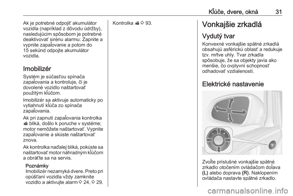 OPEL ASTRA J 2017  Používateľská príručka (in Slovak) Kľúče, dvere, okná31Ak je potrebné odpojiť akumulátor
vozidla (napríklad z dôvodu údržby),
nasledujúcim spôsobom je potrebné
deaktivovať sirénu alarmu: Zapnite a vypnite zapaľovanie a