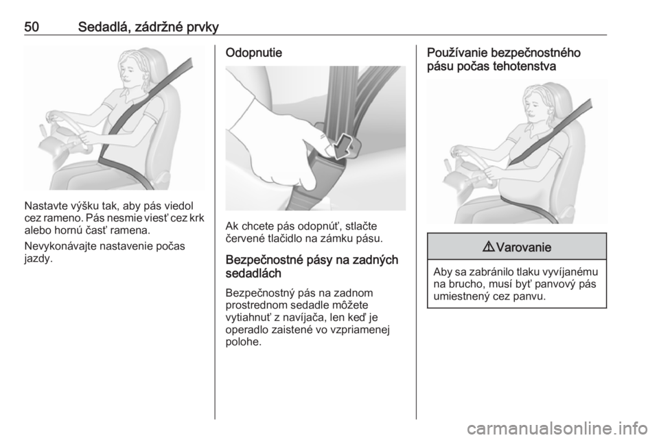 OPEL ASTRA J 2017  Používateľská príručka (in Slovak) 50Sedadlá, zádržné prvky
Nastavte výšku tak, aby pás viedol
cez rameno. Pás nesmie viesť cez krk alebo hornú časť ramena.
Nevykonávajte nastavenie počas
jazdy.
Odopnutie
Ak chcete pás o