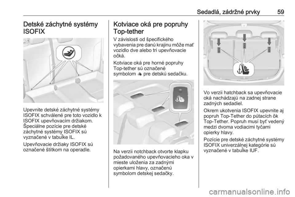 OPEL ASTRA J 2017  Používateľská príručka (in Slovak) Sedadlá, zádržné prvky59Detské záchytné systémyISOFIX
Upevnite detské záchytné systémy
ISOFIX schválené pre toto vozidlo k
ISOFIX upevňovacím držiakom.
Špeciálne pozície pre detsk�