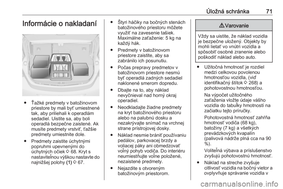 OPEL ASTRA J 2017  Používateľská príručka (in Slovak) Úložná schránka71Informácie o nakladaní
● Ťažké predmety v batožinovompriestore by mali byť umiestnené
tak, aby priliehali k operadlám
sedadiel. Uistite sa, aby boli
operadlá bezpečne