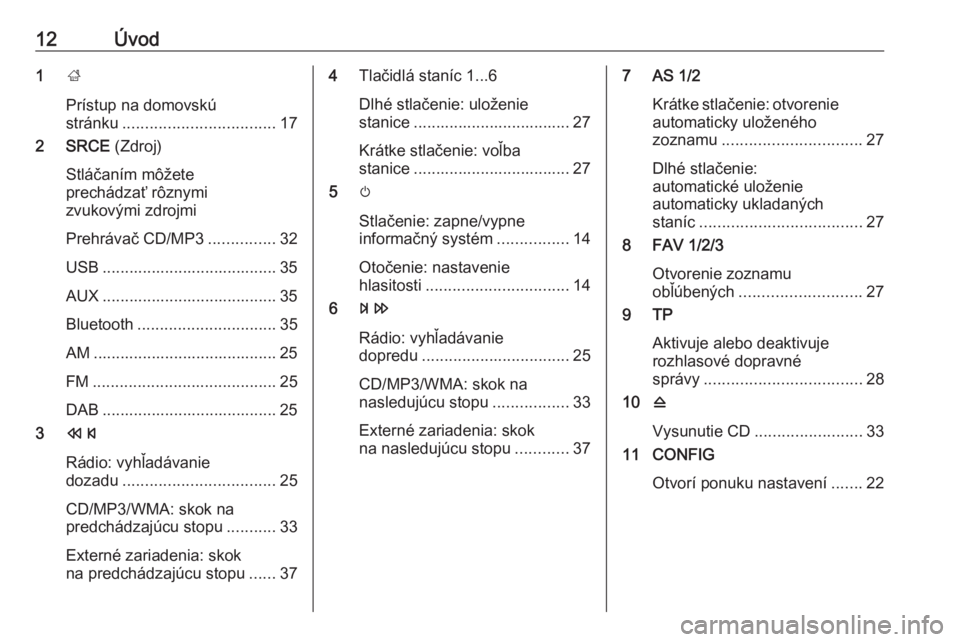 OPEL ASTRA J 2018  Návod na obsluhu informačného systému (in Slovak) 12Úvod1;
Prístup na domovskú
stránku .................................. 17
2 SRCE  (Zdroj)
Stláčaním môžete
prechádzať rôznymi
zvukovými zdrojmi
Prehrávač CD/MP3 ...............32
USB .