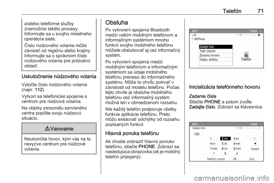 OPEL ASTRA J 2018  Návod na obsluhu informačného systému (in Slovak) Telefón71a/alebo telefónne služby
znemožnia takéto procesy.
Informujte sa u svojho miestneho
operátora siete.
Číslo núdzového volania môže
závisieť od regiónu alebo krajiny.
Informujte 