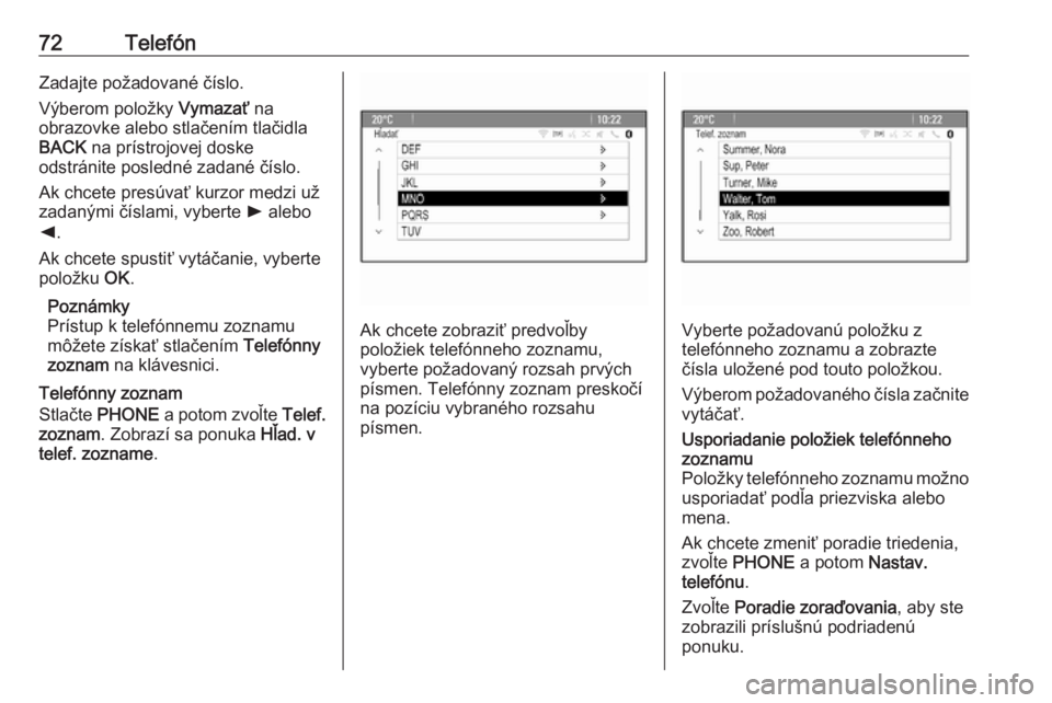 OPEL ASTRA J 2018  Návod na obsluhu informačného systému (in Slovak) 72TelefónZadajte požadované číslo.
Výberom položky  Vymazať na
obrazovke alebo stlačením tlačidla
BACK  na prístrojovej doske
odstránite posledné zadané číslo.
Ak chcete presúvať ku