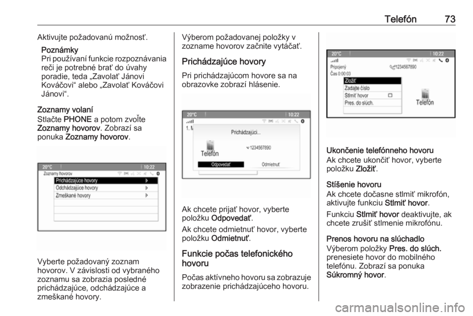 OPEL ASTRA J 2018  Návod na obsluhu informačného systému (in Slovak) Telefón73Aktivujte požadovanú možnosť.Poznámky
Pri používaní funkcie rozpoznávania
reči je potrebné brať do úvahy
poradie, teda „Zavolať Jánovi
Kováčovi“ alebo „Zavolať Ková�
