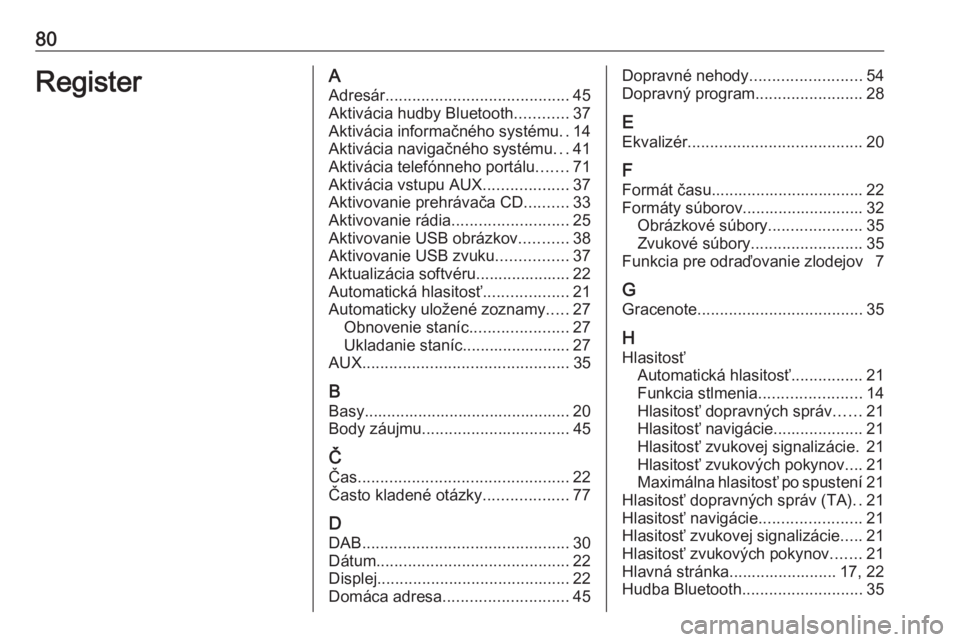OPEL ASTRA J 2018  Návod na obsluhu informačného systému (in Slovak) 80RegisterAAdresár ......................................... 45
Aktivácia hudby Bluetooth ............37
Aktivácia informačného systému ..14
Aktivácia navigačného systému ...41
Aktivácia te