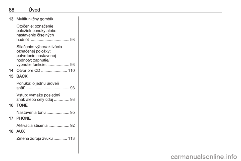 OPEL ASTRA J 2018  Návod na obsluhu informačného systému (in Slovak) 88Úvod13Multifunkčný gombík
Otočenie: označenie
položiek ponuky alebo
nastavenie číselných
hodnôt  .................................. 93
Stlačenie: výber/aktivácia
označenej položky;
p