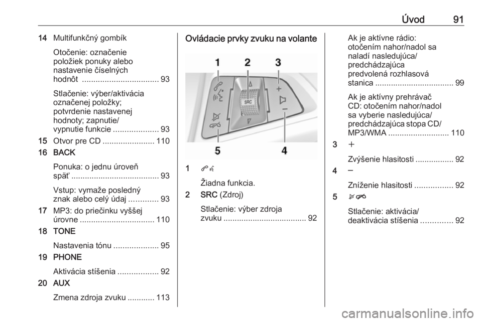 OPEL ASTRA J 2018  Návod na obsluhu informačného systému (in Slovak) Úvod9114Multifunkčný gombík
Otočenie: označenie
položiek ponuky alebo
nastavenie číselných
hodnôt  .................................. 93
Stlačenie: výber/aktivácia
označenej položky;
p