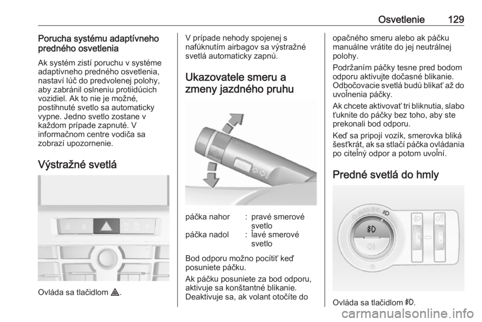 OPEL ASTRA J 2018  Používateľská príručka (in Slovak) Osvetlenie129Porucha systému adaptívneho
predného osvetlenia
Ak systém zistí poruchu v systéme
adaptívneho predného osvetlenia, nastaví lúč do predvolenej polohy,
aby zabránil oslneniu pro