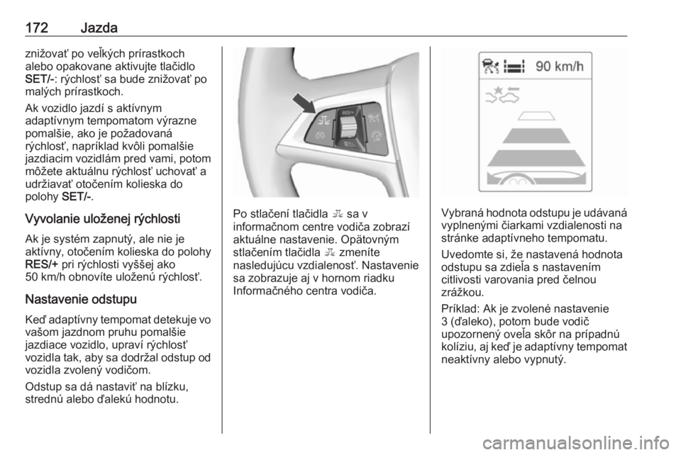 OPEL ASTRA J 2018  Používateľská príručka (in Slovak) 172Jazdaznižovať po veľkých prírastkoch
alebo opakovane aktivujte tlačidlo
SET/- : rýchlosť sa bude znižovať po
malých prírastkoch.
Ak vozidlo jazdí s aktívnym
adaptívnym tempomatom vý