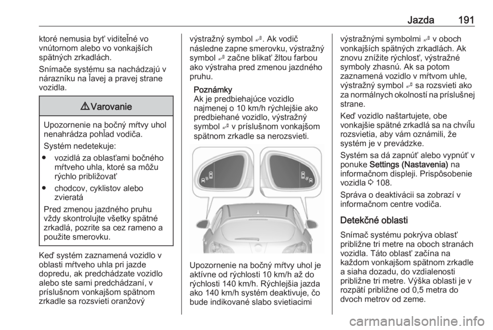 OPEL ASTRA J 2018  Používateľská príručka (in Slovak) Jazda191ktoré nemusia byť viditeľné vo
vnútornom alebo vo vonkajších
spätných zrkadlách.
Snímače systému sa nachádzajú v nárazníku na ľavej a pravej strane
vozidla.9 Varovanie
Upozor