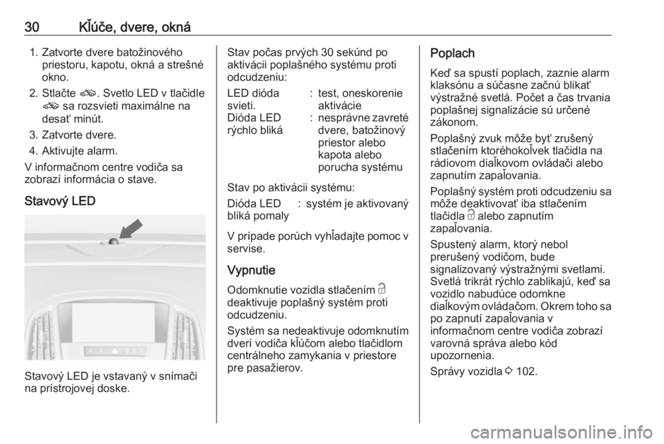 OPEL ASTRA J 2018  Používateľská príručka (in Slovak) 30Kľúče, dvere, okná1. Zatvorte dvere batožinovéhopriestoru, kapotu, okná a strešné
okno.
2. Stlačte  o. Svetlo LED v tlačidle
o  sa rozsvieti maximálne na
desať minút.
3. Zatvorte dvere