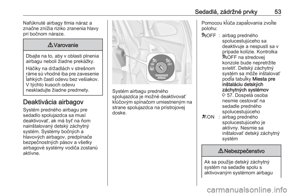 OPEL ASTRA J 2018  Používateľská príručka (in Slovak) Sedadlá, zádržné prvky53Nafúknuté airbagy tlmia náraz a
značne znížia riziko zranenia hlavy
pri bočnom náraze.9 Varovanie
Dbajte na to, aby v oblasti plnenia
airbagu neboli žiadne preká�