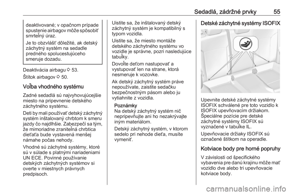 OPEL ASTRA J 2018  Používateľská príručka (in Slovak) Sedadlá, zádržné prvky55deaktivované; v opačnom prípadespustenie airbagov môže spôsobiť
smrteľný úraz.
Je to obzvlášť dôležité, ak detský záchytný systém na sedadle
predného s