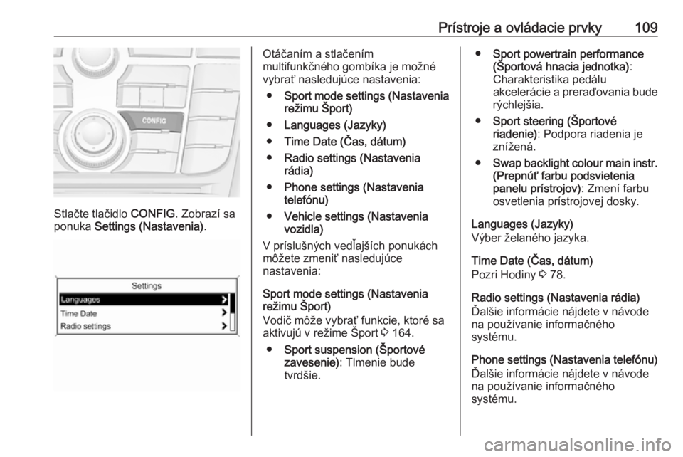 OPEL ASTRA J 2018.5  Používateľská príručka (in Slovak) Prístroje a ovládacie prvky109
Stlačte tlačidlo CONFIG. Zobrazí sa
ponuka  Settings (Nastavenia) .
Otáčaním a stlačením
multifunkčného gombíka je možné
vybrať nasledujúce nastavenia:

