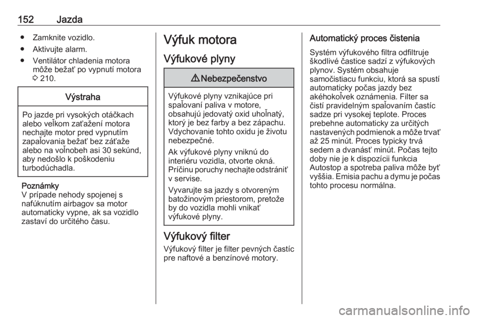 OPEL ASTRA J 2018.5  Používateľská príručka (in Slovak) 152Jazda● Zamknite vozidlo.
● Aktivujte alarm.
● Ventilátor chladenia motora môže bežať po vypnutí motora
3  210.Výstraha
Po jazde pri vysokých otáčkach
alebo veľkom zaťažení motor