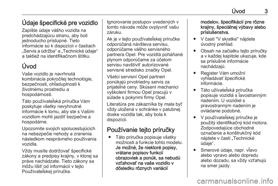 OPEL ASTRA J 2018.5  Používateľská príručka (in Slovak) Úvod3Údaje špecifické pre vozidloZapíšte údaje vášho vozidla na
predchádzajúcu stranu, aby boli
jednoducho prístupné. Tieto
informácie sú k dispozícii v častiach
„Servis a údržba�
