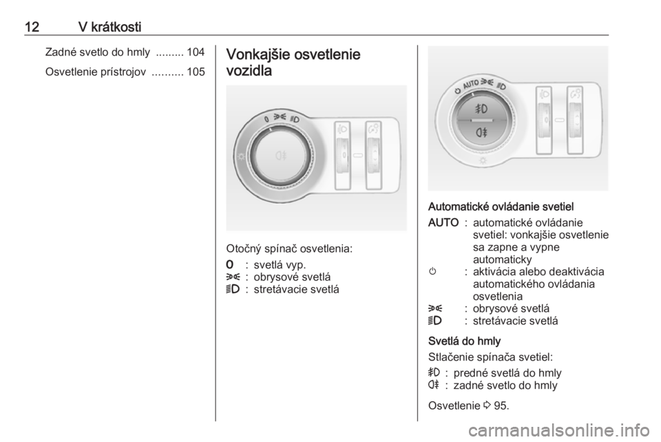 OPEL ASTRA J 2019  Používateľská príručka (in Slovak) 12V krátkostiZadné svetlo do hmly .........104
Osvetlenie prístrojov  ..........105Vonkajšie osvetlenie
vozidla
Otočný spínač osvetlenia:
7:svetlá vyp.8:obrysové svetlá9:stretávacie svetl�