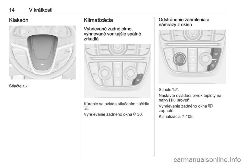 OPEL ASTRA J 2019  Používateľská príručka (in Slovak) 14V krátkostiKlaksón
Stlačte j.
Klimatizácia
Vyhrievané zadné okno,
vyhrievané vonkajšie spätné
zrkadlá
Kúrenie sa ovláda stlačením tlačidla
Ü .
Vyhrievanie zadného okna  3 30.
Odstr