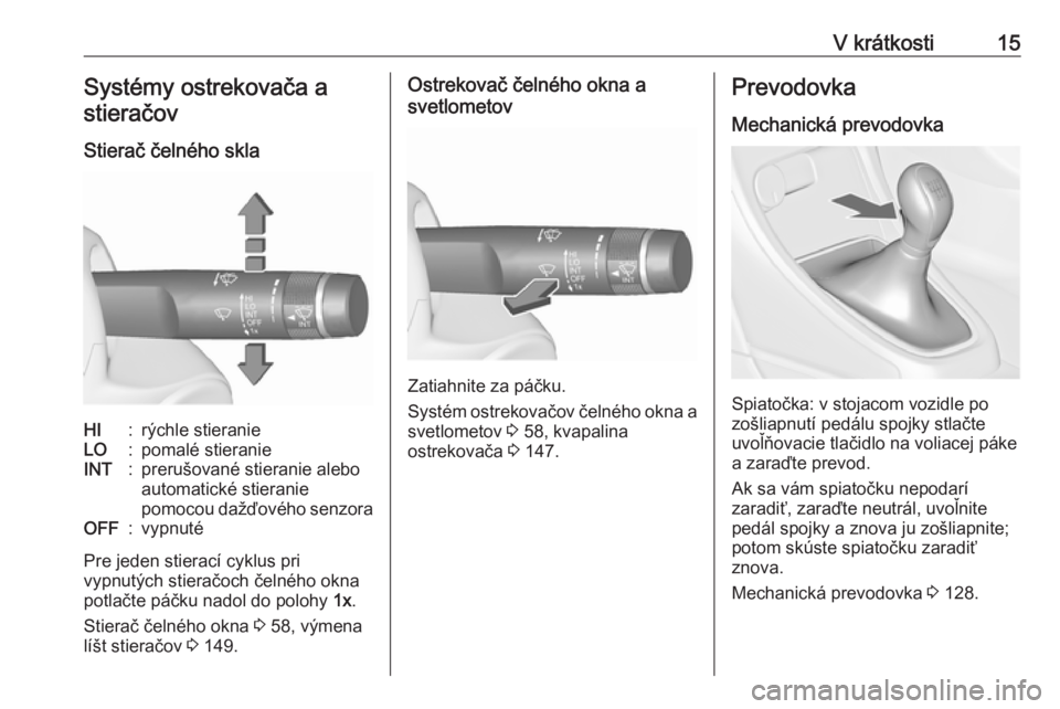 OPEL ASTRA J 2019  Používateľská príručka (in Slovak) V krátkosti15Systémy ostrekovača a
stieračov
Stierač čelného sklaHI:rýchle stieranieLO:pomalé stieranieINT:prerušované stieranie aleboautomatické stieranie
pomocou dažďového senzoraOFF:
