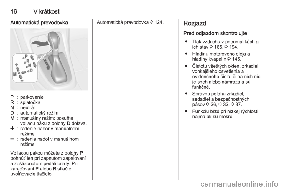 OPEL ASTRA J 2019  Používateľská príručka (in Slovak) 16V krátkostiAutomatická prevodovkaP:parkovanieR:spiatočkaN:neutrálD:automatický režimM:manuálny režim: posuňte
voliacu páku z polohy  D doľava.<:radenie nahor v manuálnom
režime]:radenie