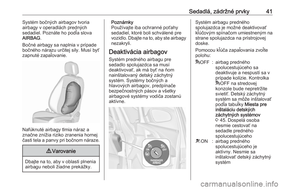 OPEL ASTRA J 2019  Používateľská príručka (in Slovak) Sedadlá, zádržné prvky41Systém bočných airbagov tvoria
airbagy v operadlách predných
sedadiel. Poznáte ho podľa slova
AIRBAG .
Bočné airbagy sa naplnia v prípade
bočného nárazu určit