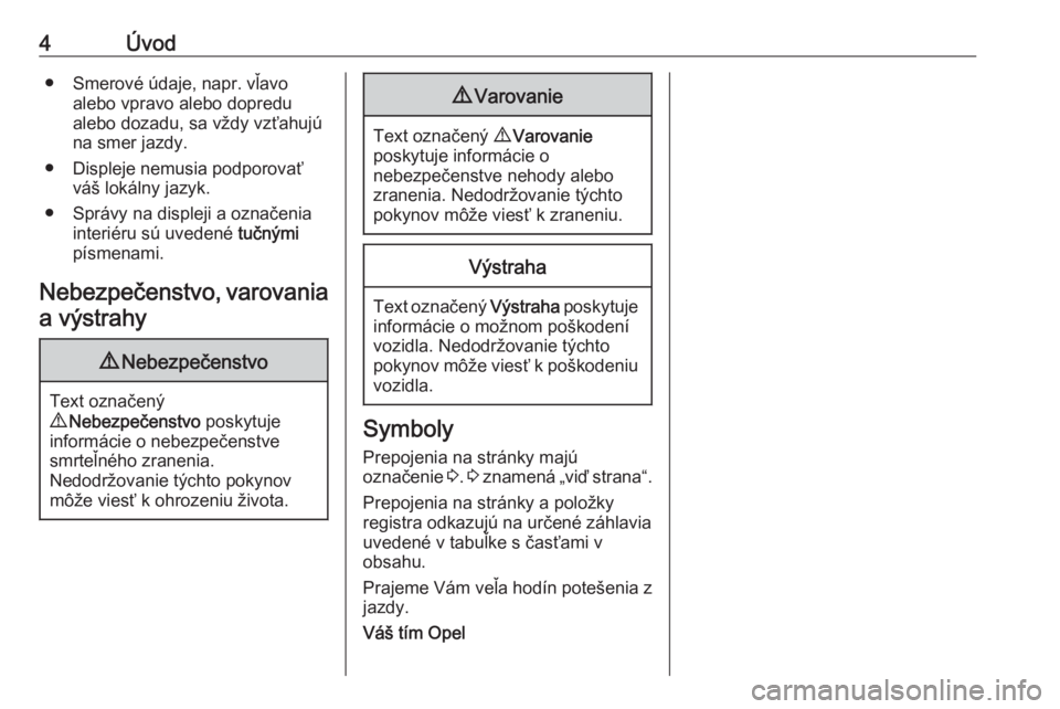 OPEL ASTRA J 2019  Používateľská príručka (in Slovak) 4Úvod● Smerové údaje, napr. vľavoalebo vpravo alebo dopredu
alebo dozadu, sa vždy vzťahujú
na smer jazdy.
● Displeje nemusia podporovať váš lokálny jazyk.
● Správy na displeji a ozna