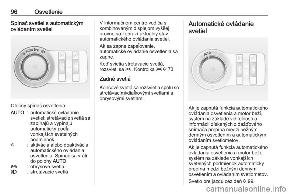 OPEL ASTRA J 2019  Používateľská príručka (in Slovak) 96OsvetlenieSpínač svetiel s automatickým
ovládaním svetiel
Otočný spínač osvetlenia:
AUTO:automatické ovládanie
svetiel: stretávacie svetlá sa
zapínajú a vypínajú
automaticky podľa
